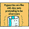 Hypocrites are like old, clay pots pretending to be silverware