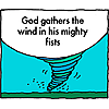 God gathers the wind in His mighty fists.