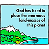 God has fixed in place the enormous land-masses of this planet