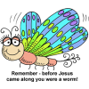 This is a drawing of a very cute, colorful butterfly. The words below are, &quot;Remember - before Jesus came along you were a worm!&quot;