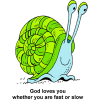 This is a really cute drawing of a smiling, green and blue snail. Below are the words, &quot;God loves you whether you are fast or slow.&quot;