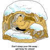 This is a very cute drawing of a bear sleeping on his back while he's in a snow covered cave. Below are the words, &quot;Don't sleep your life away - get busy for Jesus!&quot;