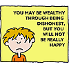 You may be wealthy through being dishonest, but you will not be really happy