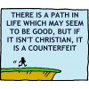 There is a path in life which may seem to be good, but if it isn't Christian, it is a counterfeit