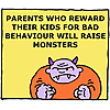 Parents who reward their kids for bad behaviour will raise monsters