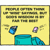 People often think up &quot;wise&quot; sayings, but God's wisdom is by far the best