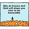 Aim at honor and God will show you how to be honorable