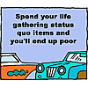 Spend your life gathering status quo items and you'll end up poor