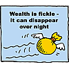 Wealth is fickle - it can disappear over night