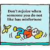 Don't rejoice when someone you do not like has misfortune