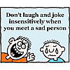 Don't laugh and joke insensitively when you meet a sad person