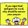 If you reject God and spurn His Word, why should He answer your prayers?