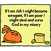 If I am rich I might become arrogant, if I am poor I might steal and curse God in my misery