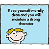 Keep yourself morally clean and you will maintain a strong character
