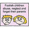 Foolish children abuse, neglect and forget their parents