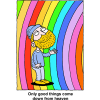 This is a very colorful piece of art. It is a drawing of a man standing inside a rainbow with the words, "Only good things come down from heaven."