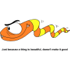 This is a comic drawing of an angry orange and yellow snake. Below are the words, "Just because a thing is beautiful, doesn't make it good."