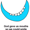 God gave us mouths so we could smile