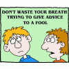Don't waste your breath trying to give advice to a fool