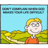 Don't complain when God makes your life difficult