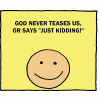 God never teases us, or says "Just kidding!"