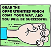 Grab the opportunities which come your way, and you will be successful