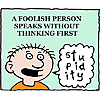 A foolish person speaks without thinking first
