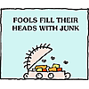 Fools fill their heads with junk
