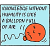 Knowledge without humility is like a balloon full of air