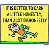 It is better to earn a little honestly, than a lot dishonestly
