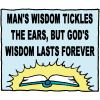 Man's wisdom tickles the ears, but God's wisdom lasts forever