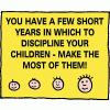 You have a few short years in which to discipline your children - Make the most of them