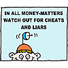 In all money-matters watch out for cheats and liars