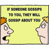 If someone gossips to you, they will gossip about you