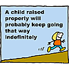 A child raised properly will probably keep going that way indefinitely