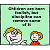 Children are born foolish, but discipline can remove some of it
